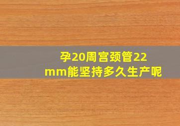 孕20周宫颈管22mm能坚持多久生产呢