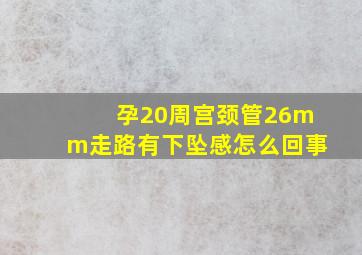 孕20周宫颈管26mm走路有下坠感怎么回事