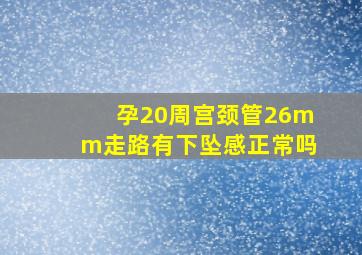 孕20周宫颈管26mm走路有下坠感正常吗