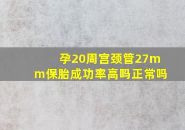 孕20周宫颈管27mm保胎成功率高吗正常吗