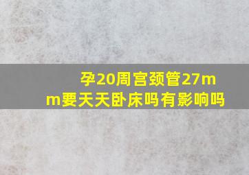 孕20周宫颈管27mm要天天卧床吗有影响吗