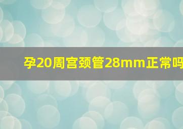 孕20周宫颈管28mm正常吗