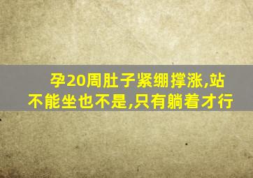 孕20周肚子紧绷撑涨,站不能坐也不是,只有躺着才行