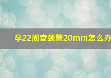 孕22周宫颈管20mm怎么办