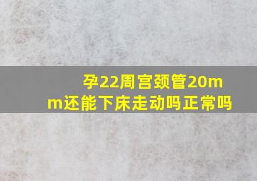 孕22周宫颈管20mm还能下床走动吗正常吗