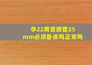 孕22周宫颈管25mm必须卧床吗正常吗