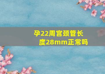 孕22周宫颈管长度28mm正常吗