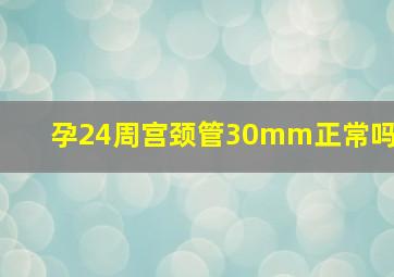 孕24周宫颈管30mm正常吗