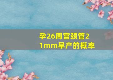 孕26周宫颈管21mm早产的概率