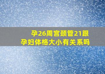 孕26周宫颈管21跟孕妇体格大小有关系吗