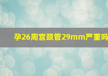 孕26周宫颈管29mm严重吗