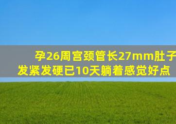 孕26周宫颈管长27mm肚子发紧发硬已10天躺着感觉好点