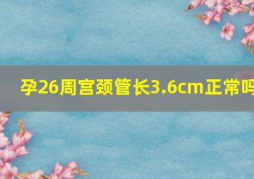 孕26周宫颈管长3.6cm正常吗