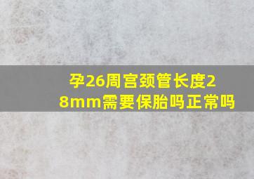 孕26周宫颈管长度28mm需要保胎吗正常吗