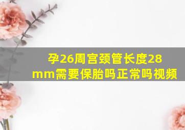 孕26周宫颈管长度28mm需要保胎吗正常吗视频