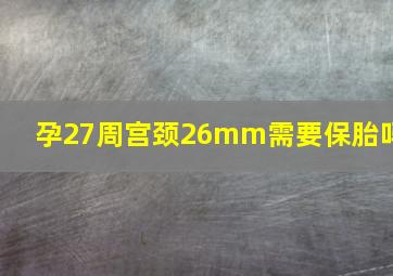 孕27周宫颈26mm需要保胎吗