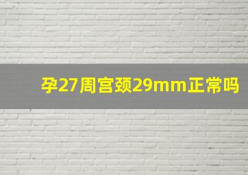 孕27周宫颈29mm正常吗