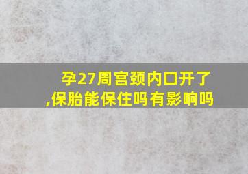 孕27周宫颈内口开了,保胎能保住吗有影响吗