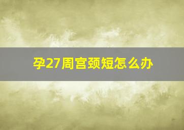 孕27周宫颈短怎么办