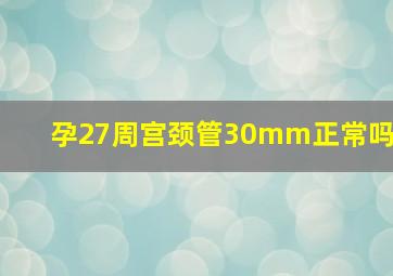 孕27周宫颈管30mm正常吗