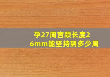 孕27周宫颈长度26mm能坚持到多少周