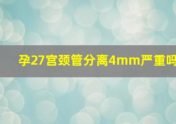 孕27宫颈管分离4mm严重吗