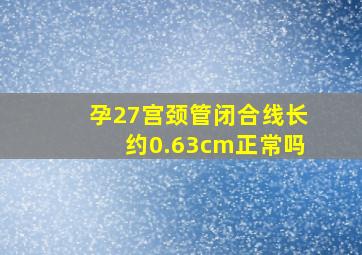 孕27宫颈管闭合线长约0.63cm正常吗