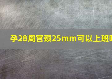 孕28周宫颈25mm可以上班吗