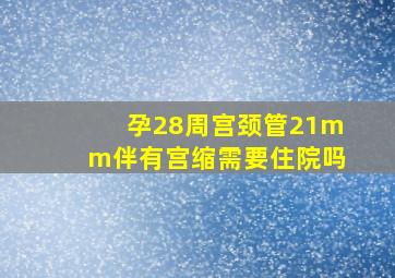 孕28周宫颈管21mm伴有宫缩需要住院吗