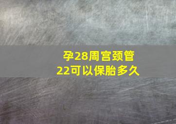 孕28周宫颈管22可以保胎多久