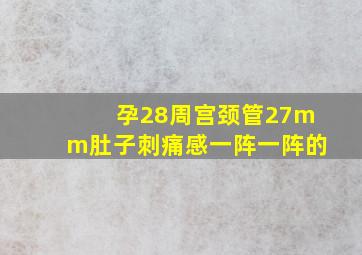 孕28周宫颈管27mm肚子刺痛感一阵一阵的