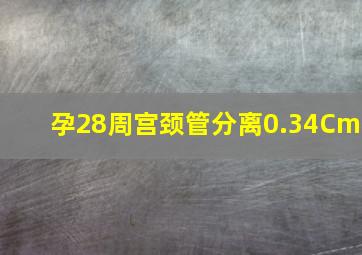 孕28周宫颈管分离0.34Cm