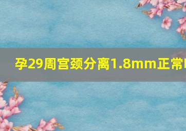 孕29周宫颈分离1.8mm正常吗