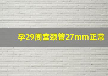 孕29周宫颈管27mm正常