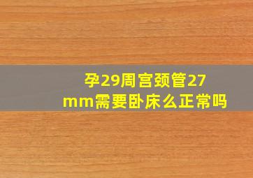 孕29周宫颈管27mm需要卧床么正常吗