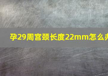 孕29周宫颈长度22mm怎么办