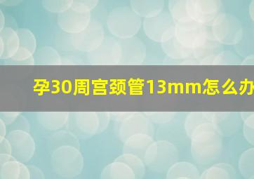 孕30周宫颈管13mm怎么办