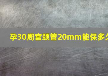 孕30周宫颈管20mm能保多久