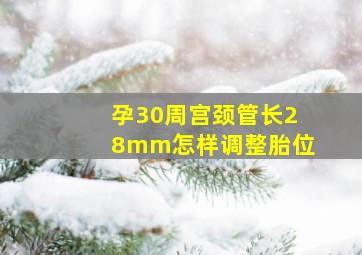 孕30周宫颈管长28mm怎样调整胎位