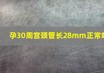 孕30周宫颈管长28mm正常吗