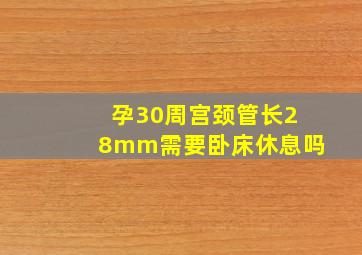 孕30周宫颈管长28mm需要卧床休息吗