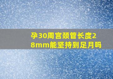 孕30周宫颈管长度28mm能坚持到足月吗