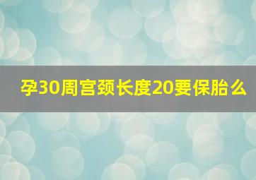 孕30周宫颈长度20要保胎么