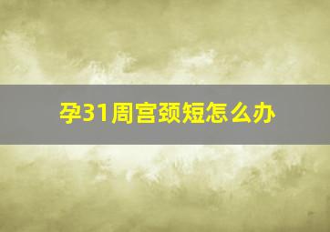 孕31周宫颈短怎么办