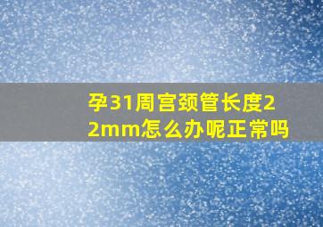 孕31周宫颈管长度22mm怎么办呢正常吗