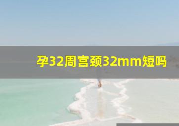 孕32周宫颈32mm短吗