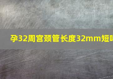 孕32周宫颈管长度32mm短吗