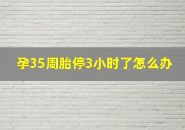 孕35周胎停3小时了怎么办