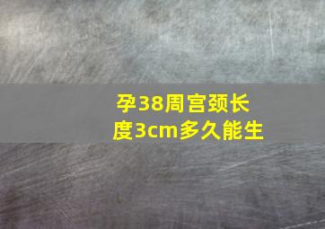 孕38周宫颈长度3cm多久能生