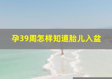 孕39周怎样知道胎儿入盆